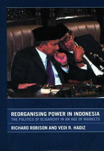 Cover image for Reorganising Power in Indonesia: The Politics of Oligarchy in an Age of Markets