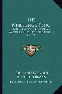 Cover image for The Nibelung's Ring: English Words to Richard Wagner's Ring Des Nibelungen (1877)