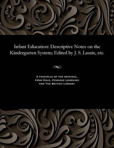 Cover image for Infant Education: Descriptive Notes on the Kindergarten System; Edited by J. S. Laurie, Etc.