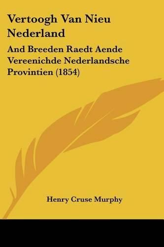 Cover image for Vertoogh Van Nieu Nederland: And Breeden Raedt Aende Vereenichde Nederlandsche Provintien (1854)