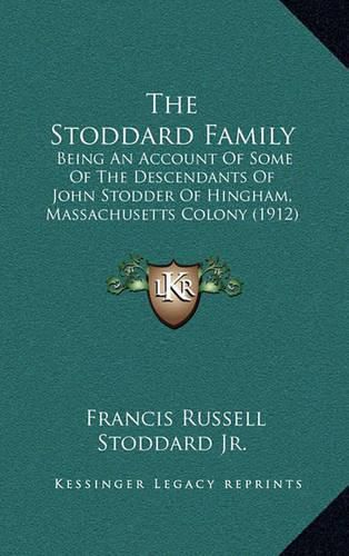 Cover image for The Stoddard Family: Being an Account of Some of the Descendants of John Stodder of Hingham, Massachusetts Colony (1912)