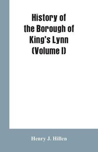 Cover image for History of the Borough of King's Lynn (Volume I)