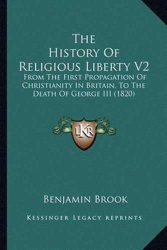 Cover image for The History of Religious Liberty V2: From the First Propagation of Christianity in Britain, to the Death of George III (1820)