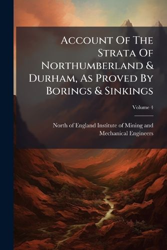 Cover image for Account of the Strata of Northumberland & Durham, as Proved by Borings & Sinkings, Volume 4