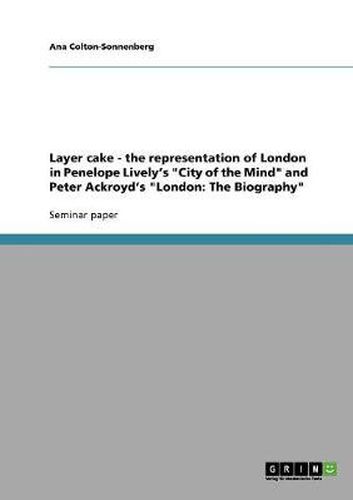 Cover image for Layer cake - the representation of London in Penelope Lively's  City of the Mind  and Peter Ackroyd's  London: The Biography