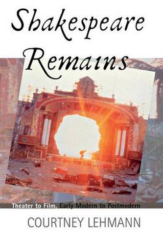 Cover image for Shakespeare Remains: Theater to Film, Early Modern to Postmodern