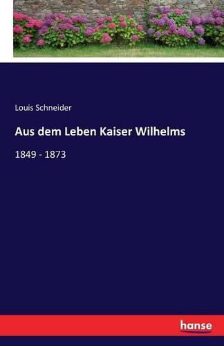 Aus dem Leben Kaiser Wilhelms: 1849 - 1873