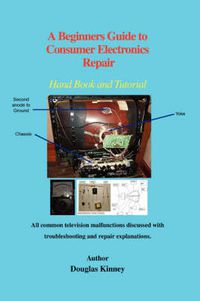 Cover image for A Beginners Guide to Consumer Electronics Repair: Hand Book and Tutorial