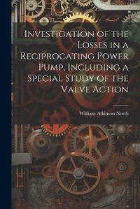 Cover image for Investigation of the Losses in a Reciprocating Power Pump, Including a Special Study of the Valve Action