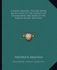 Cover image for A Short Masonic History Being an Account of the Growth of Freemasonry and Some of the Earlier Secret Societies