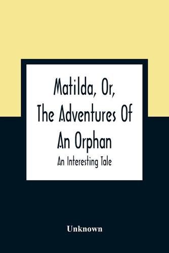 Cover image for Matilda, Or, The Adventures Of An Orphan: An Interesting Tale