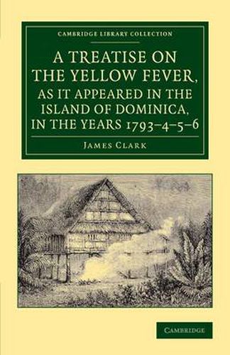 Cover image for A Treatise on the Yellow Fever, as It Appeared in the Island of Dominica, in the Years 1793-4-5-6: To Which Are Added, Observations on the Bilious Remittent Fever, on Intermittents, Dysentery, and Some Other West India Diseases