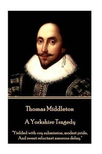 Cover image for Thomas Middleton - A Yorkshire Tragedy: Yielded with coy submission, modest pride, And sweet reluctant amorous delay.