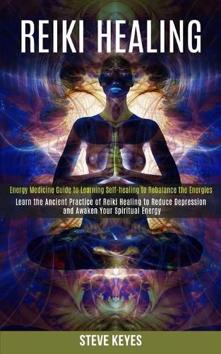 Cover image for Reiki Healing: Learn the Ancient Practice of Reiki Healing to Reduce Depression and Awaken Your Spiritual Energy (Energy Medicine Guide to Learning Self-healing to Rebalance the Energies)