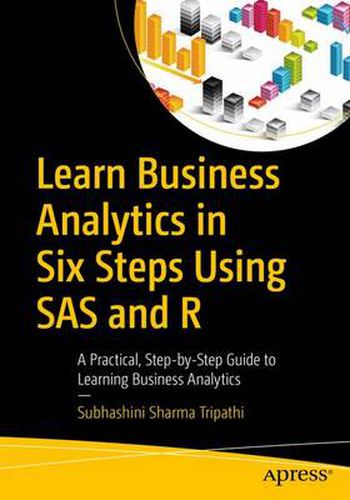 Cover image for Learn Business Analytics in Six Steps Using SAS and R: A Practical, Step-by-Step Guide to Learning Business Analytics