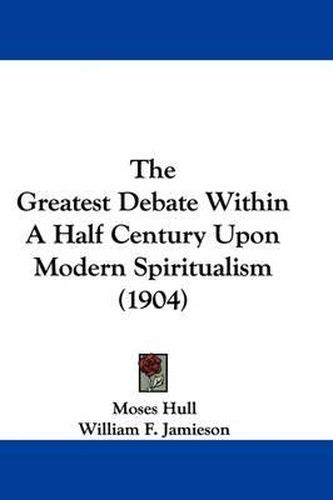 Cover image for The Greatest Debate Within a Half Century Upon Modern Spiritualism (1904)