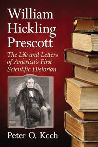 Cover image for William Hickling Prescott: The Life and Letters of America's First Scientific Historian