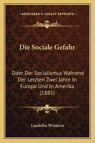 Cover image for Die Sociale Gefahr: Oder Der Socialismus Wahrend Der Letzten Zwei Jahre in Europa Und in Amerika (1885)