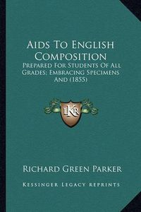 Cover image for AIDS to English Composition: Prepared for Students of All Grades; Embracing Specimens and (1855)