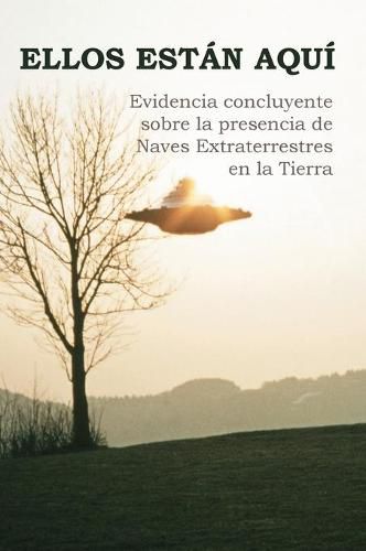 Ellos Estan Aqui: Evidencia concluyente sobre la presencia de Naves Extraterrestres en la Tierra