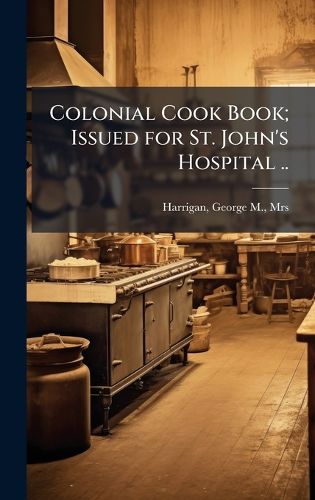 Cover image for Colonial Cook Book; Issued for St. John's Hospital ..