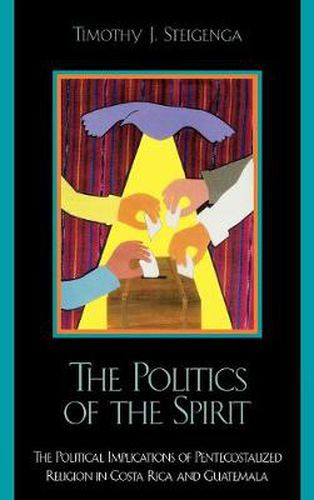 Cover image for The Politics of the Spirit: The Political Implications of Pentecostalized Religion in Costa Rica and Guatemala