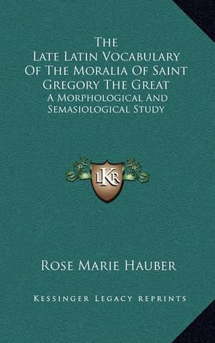 The Late Latin Vocabulary of the Moralia of Saint Gregory the Great: A Morphological and Semasiological Study