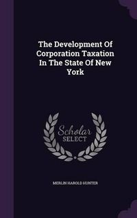 Cover image for The Development of Corporation Taxation in the State of New York