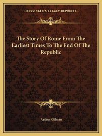 Cover image for The Story of Rome from the Earliest Times to the End of the Republic