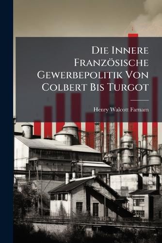 Cover image for Die Innere Franz Sische Gewerbepolitik Von Colbert Bis Turgot