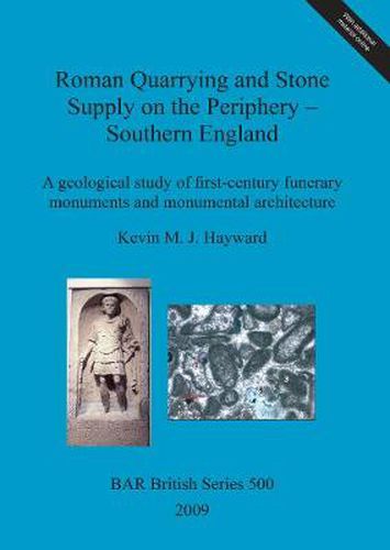 Roman quarrying and stone supply on the periphery - Southern England: A geological study of first-century funerary monuments and monumental architecture