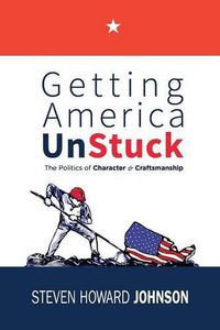 Cover image for Getting America Unstuck: The Politics of Character and Craftsmanship