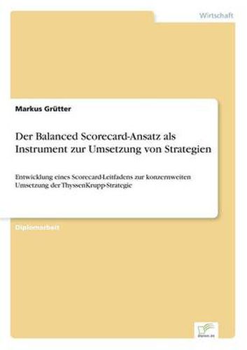 Cover image for Der Balanced Scorecard-Ansatz als Instrument zur Umsetzung von Strategien: Entwicklung eines Scorecard-Leitfadens zur konzernweiten Umsetzung der ThyssenKrupp-Strategie