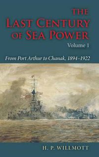 Cover image for The Last Century of Sea Power, Volume 1: From Port Arthur to Chanak, 1894-1922