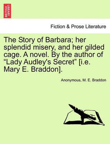 Cover image for The Story of Barbara; Her Splendid Misery, and Her Gilded Cage. a Novel. by the Author of Lady Audley's Secret [I.E. Mary E. Braddon]. Vol. III.