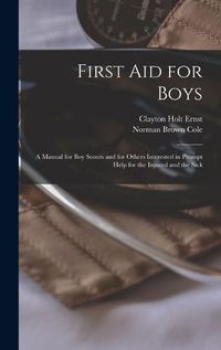 Cover image for First aid for Boys; a Manual for boy Scouts and for Others Interested in Prompt Help for the Injured and the Sick