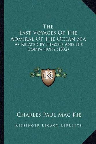 The Last Voyages of the Admiral of the Ocean Sea the Last Voyages of the Admiral of the Ocean Sea: As Related by Himself and His Companions (1892) as Related by Himself and His Companions (1892)