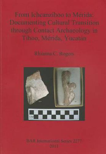 Cover image for From Ichcanzihoo to Merida: Documenting Cultural Transition through Contact Archaeology in Tihoo Merida Yucatan