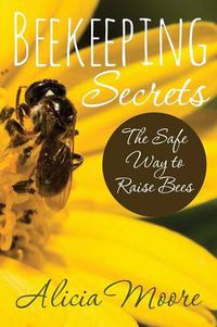 Cover image for Beekeeping Secrets the Safe Way to Raise Bees