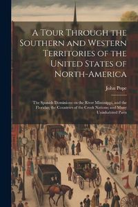 Cover image for A Tour Through the Southern and Western Territories of the United States of North-America; the Spanish Dominions on the River Mississippi, and the Floridas; the Countries of the Creek Nations; and Many Uninhabited Parts