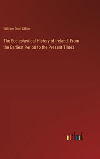 Cover image for The Ecclesiastical History of Ireland. From the Earliest Period to the Present Times