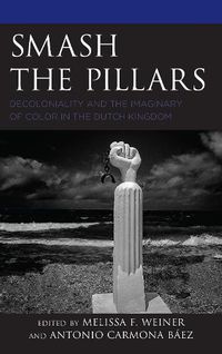 Cover image for Smash the Pillars: Decoloniality and the Imaginary of Color in the Dutch Kingdom