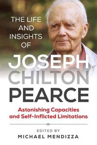 Cover image for The Life and Insights of Joseph Chilton Pearce: Astonishing Capacities and Self-Inflicted Limitations