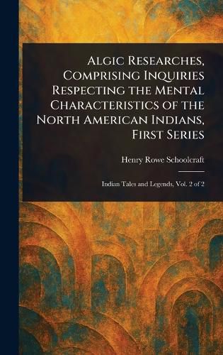 Cover image for Algic Researches, Comprising Inquiries Respecting the Mental Characteristics of the North American Indians, First Series
