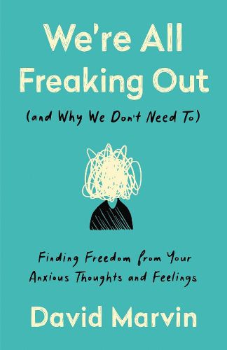 We're All Freaking Out (And Why We Don't Need To): Finding Freedom from your Anxious Thoughts and Feelings