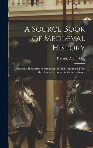 A Source Book of Mediaeval History; Documents Illustrative of European Life and Institutions From the German Invasions to the Renaissance