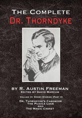 The Complete Dr. Thorndyke - Volume III: Short Stories (Part II) - Dr. Thorndyke's Casebook, The Puzzle Lock and The Magic Casket