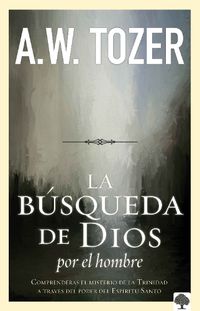 Cover image for La Busqueda de Dios Por El Hombre: Una Profunda Antesala de Tozer Al Exitoso Libro La Busqueda de Dios