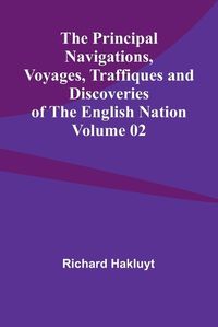 Cover image for The Principal Navigations, Voyages, Traffiques and Discoveries of the English Nation - Volume 02