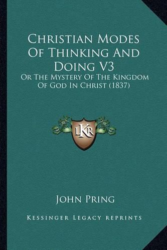 Cover image for Christian Modes of Thinking and Doing V3: Or the Mystery of the Kingdom of God in Christ (1837)